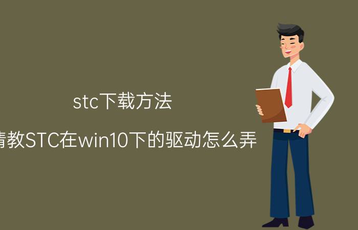 stc下载方法 请教STC在win10下的驱动怎么弄？